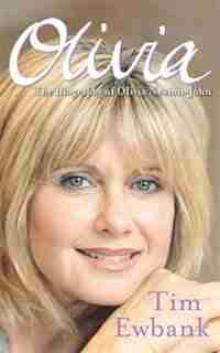 Olivia: The Biography Of Olivia Newton-john by Tim Ewbank