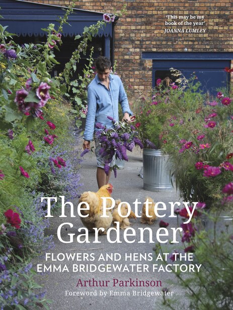 The Pottery Gardener: Flowers And Hens At The Emma Bridgewater Factory by Arthur Parkinson