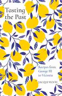 Tasting The Past: Recipes From George Iii To Victoria by Jacqui Wood