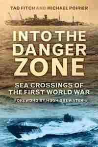 Into The Danger Zone: Sea Crossings Of The First World War by Tad Fitch