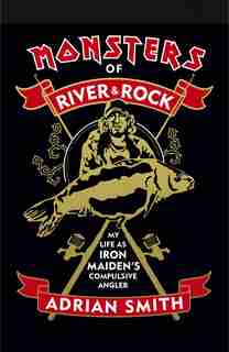 Monsters Of River And Rock: My Life As Iron Maiden's Compulsive Angler by Adrian Smith