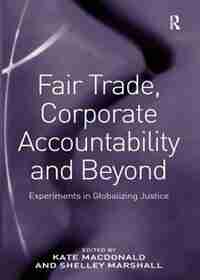 Fair Trade, Corporate Accountability And Beyond: Experiments In Globalizing Justice de Shelley Marshall