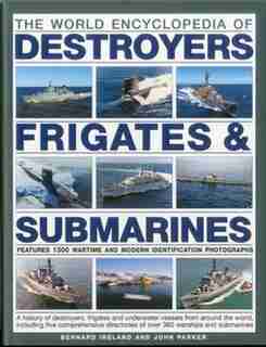 The World Encyclopedia of Submarines, Destroyers & Frigates: Features 1300 wartime and modern identification photographs: a history of destroyers, frigates and by Bernard Ireland