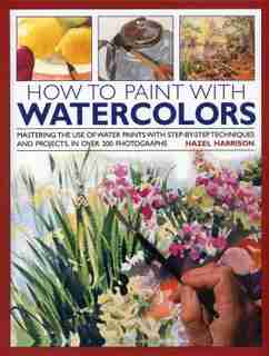 How To Paint With Watercolours: Mastering The Use Of Water Paints With Step-by-step Techniques And Projects, In Over 200 Photograph de Hazel Harrison