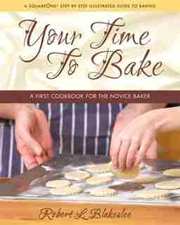 Your Time to Bake: A First Cookbook for the Novice Baker by Robert L. Blakeslee