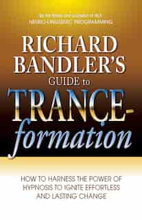 Richard Bandler's Guide to Trance-formation: How to Harness the Power of Hypnosis to Ignite Effortless and Lasting Change by Richard Bandler