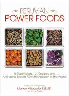 Peruvian Power Foods: 18 Superfoods, 101 Recipes, and Anti-aging Secrets from the Amazon to the Andes by Jamie Shaw