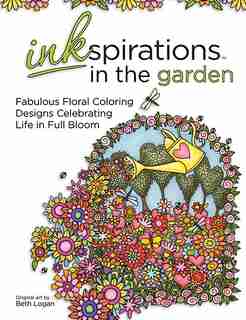 Inkspirations in the Garden: Fabulous Floral Coloring Designs Celebrating Life in Full Bloom by Beth Logan