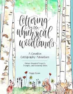 Lettering In The Whimsical Woodlands: A Creative Calligraphy Adventure--nature-inspired Projects, Prompts And Drawing Ideas by Peggy Dean