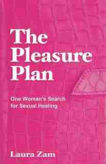The Pleasure Plan: One Woman's Search For Sexual Healing by Laura Zam