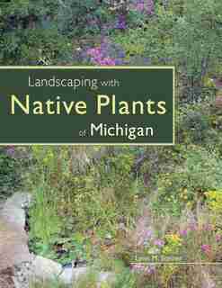 Landscaping With Native Plants Of Michigan by Lynn M. Steiner