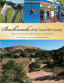 Backroads of the Texas Hill Country: Your Guide to the Most Scenic Adventures by Gary Clark