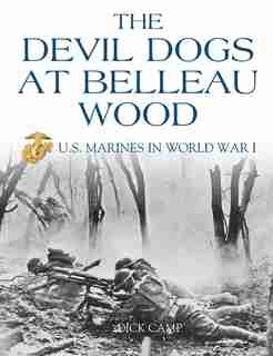 The Devil Dogs At Belleau Wood: U.S. Marines in World War I by Dick Camp