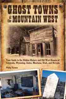 Ghost Towns of the Mountain West: Your Guide To The Hidden History And Old West Haunts Of Colorado, Wyoming, Idaho, Mont by Philip Varney
