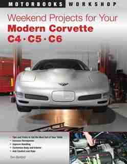 Weekend Projects For Your Modern Corvette: C4, C5, & C6 by Tom Benford