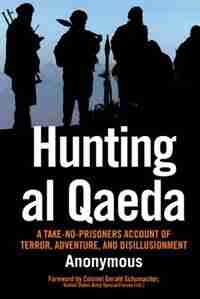Hunting Al Qaeda: A Take-no-prisoners Account Of Terror, Adventure, And Disillusionment by Gerald Anonymous