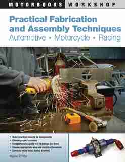 Practical Fabrication and Assembly Techniques: Automotive, Motorcycle, Racing by Wayne Scraba