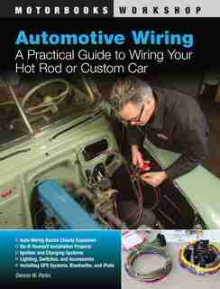 Automotive Wiring: A Practical Guide to Wiring Your Hot Rod or Custom Car by Dennis W. Parks