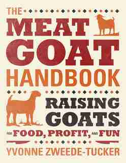 The Meat Goat Handbook: Raising Goats For Food, Profit, And Fun by Yvonne Zweede-Tucker