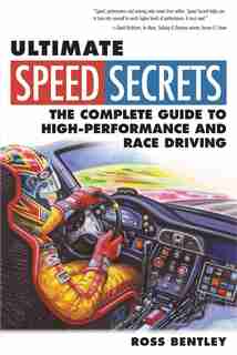 Ultimate Speed Secrets: The Complete Guide to High-Performance and Race Driving by Ross Bentley