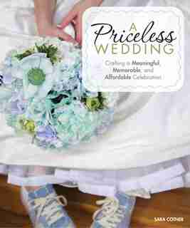 A Priceless Wedding: Crafting A Meaningful, Memorable, And Affordable Celebration by Sara Cotner