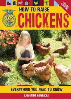 How to Raise Chickens: Everything You Need To Know, Updated & Revised by Christine Heinrichs