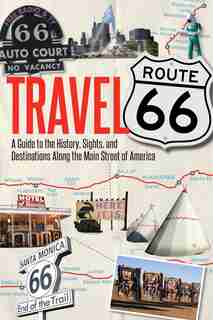 Travel Route 66: A Guide To The History, Sights, And Destinations Along The Main Street Of America by Jim Hinckley