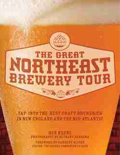 The Great Northeast Brewery Tour: Tap Into The Best Craft Breweries In New England And The Mid-atlantic by Ben Keene