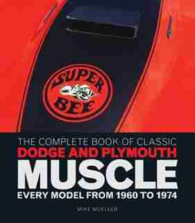 The Complete Book Of Classic Dodge And Plymouth Muscle: Every Model From 1960 To 1974 by Mike Mueller