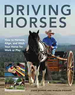 Driving Horses: How To Harness, Align, And Hitch Your Horse For Work Or Play by Steve Bowers