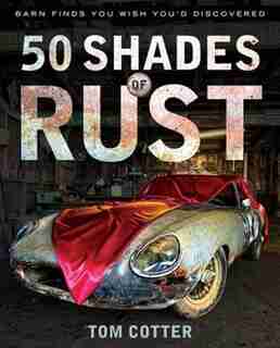 50 Shades Of Rust: Barn Finds You Wish You'd Discovered by Tom Cotter
