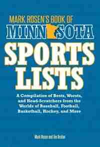 Mark Rosen's Book Of Minnesota Sports Lists: A Compilation Of Bests, Worsts, And Head-scratchers From The Worlds Of Baseball, Football, Basketba by Mark Rosen