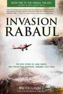 Invasion Rabaul: The Epic Story Of Lark Force, The Forgotten Garrison, January - July 1942 by Bruce Gamble