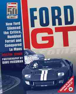 Ford Gt: How Ford Silenced The Critics, Humbled Ferrari And Conquered Le Mans by Preston Lerner