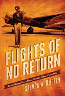 Flights Of No Return: Aviation History's Most Infamous One-way Tickets To Immortality by Steven A. Ruffin
