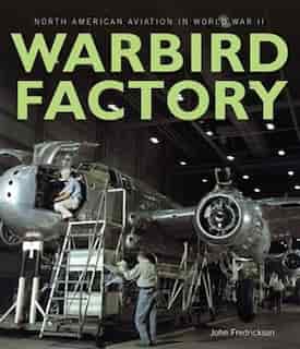 Warbird Factory: North American Aviation In World War Ii by John M. Fredrickson