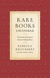 Rare Books Uncovered: True Stories Of Fantastic Finds In Unlikely Places by Rebecca Rego Barry