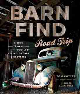 Barn Find Road Trip: 3 Guys, 14 Days And 1000 Lost Collector Cars Discovered by Tom Cotter