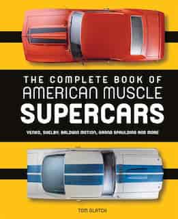 The Complete Book Of American Muscle Supercars: Yenko, Shelby, Baldwin Motion, Grand Spaulding, And More by Tom Glatch