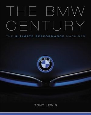 The Bmw Century: The Ultimate Performance Machines by Tony Lewin