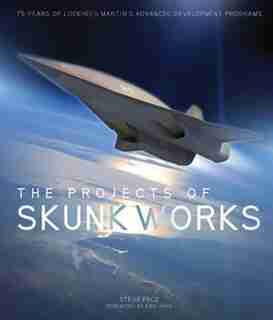 The Projects Of Skunk Works: 75 Years Of Lockheed Martin's Advanced Development Programs by Steve Pace