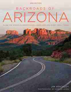 Backroads Of Arizona - Second Edition: Along The Byways To Breathtaking Landscapes And Quirky Small Towns by Jim Hinckley