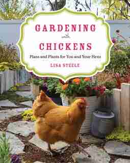 Gardening With Chickens: Plans And Plants For You And Your Hens by Lisa Steele
