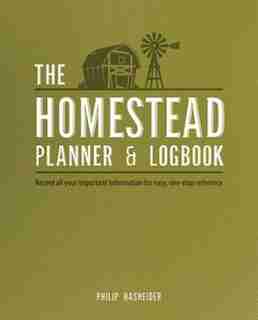 The Homestead Planner & Logbook: Record All Your Important Information For Easy, One-stop Reference by Philip Hasheider