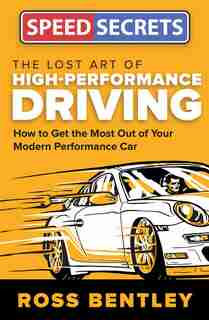 The Lost Art Of High Performance Driving: How To Get The Most Out Of Your Modern Performance Car by Ross Bentley