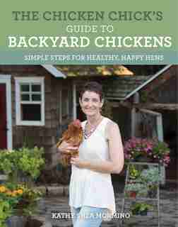 The Chicken Chick's Guide To Backyard Chickens: Simple Steps For Healthy, Happy Hens by Kathy Shea Mormino