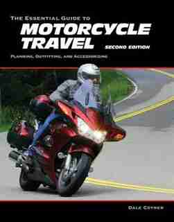 The Essential Guide To Motorcycle Travel, 2nd Edition: Planning, Outfitting, And Accessorizing by Dale Coyner