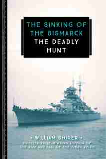 The Sinking Of The Bismarck: The Deadly Hunt by WILLIAM SHIRER