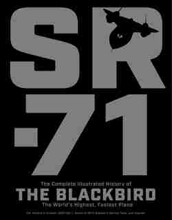 Sr-71: The Complete Illustrated History Of The Blackbird, The World's Highest, Fastest Plane by Richard H. Graham