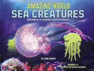Amazing World Sea Creatures: Encounter 20 Amazing Light-up Animals--includes 13 Glow-in-the-dark Stickers! by Lee Martin
